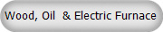 Wood, Oil  & Electric Furnace